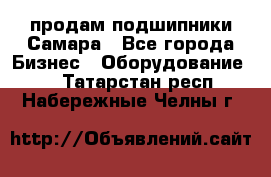 продам подшипники Самара - Все города Бизнес » Оборудование   . Татарстан респ.,Набережные Челны г.